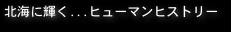 北海に輝く...ヒューマンヒストリー