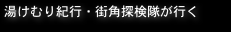 湯けむり紀行・街角探検隊が行く