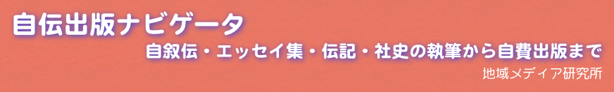自伝出版ナビゲータ
自叙伝・エッセイ集・伝記・社史の執筆から自費出版まで
地域メディア研究所